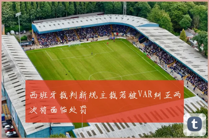 西班牙裁判新规主裁若被VAR纠正两次将面临处罚