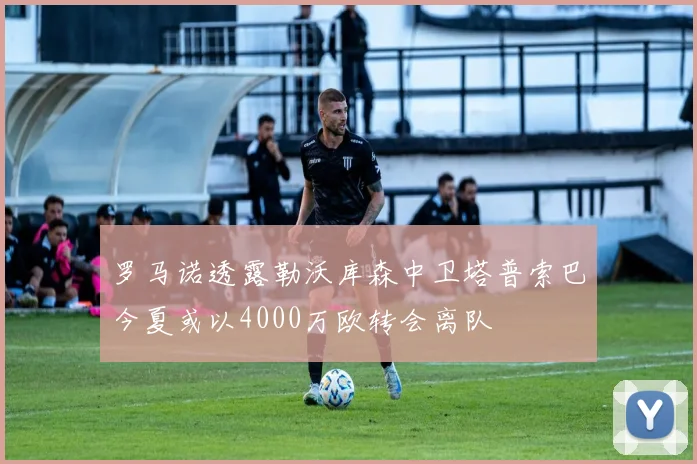 罗马诺透露勒沃库森中卫塔普索巴今夏或以4000万欧转会离队