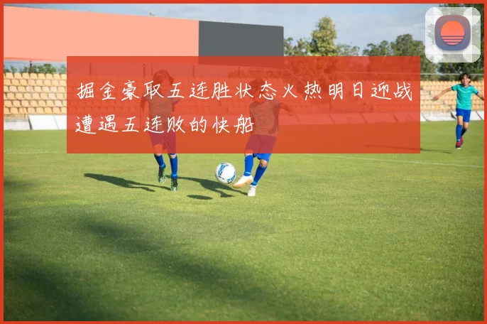 掘金豪取五连胜状态火热明日迎战遭遇五连败的快船
