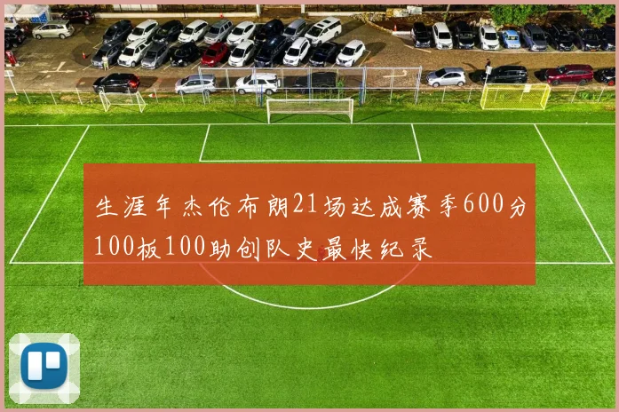 生涯年杰伦布朗21场达成赛季600分100板100助创队史最快纪录