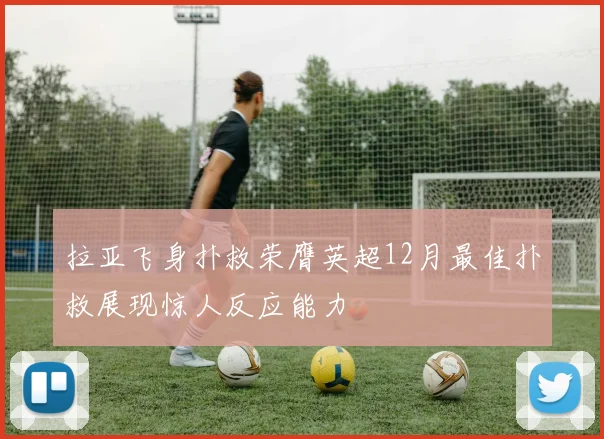 拉亚飞身扑救荣膺英超12月最佳扑救展现惊人反应能力