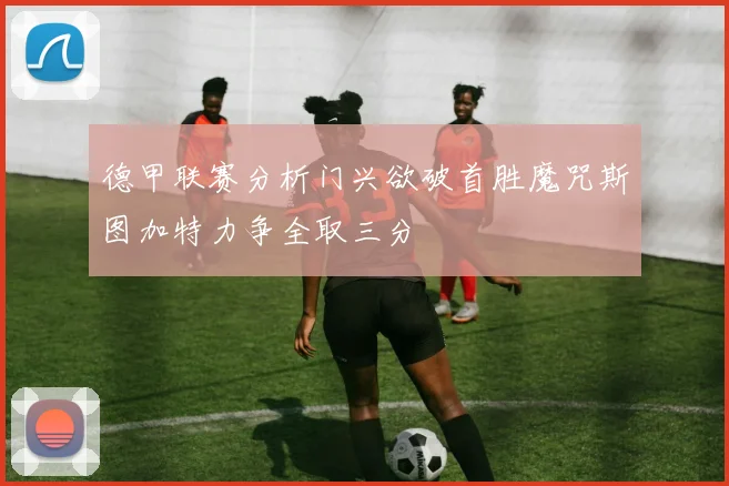 德甲联赛分析门兴欲破首胜魔咒斯图加特力争全取三分
