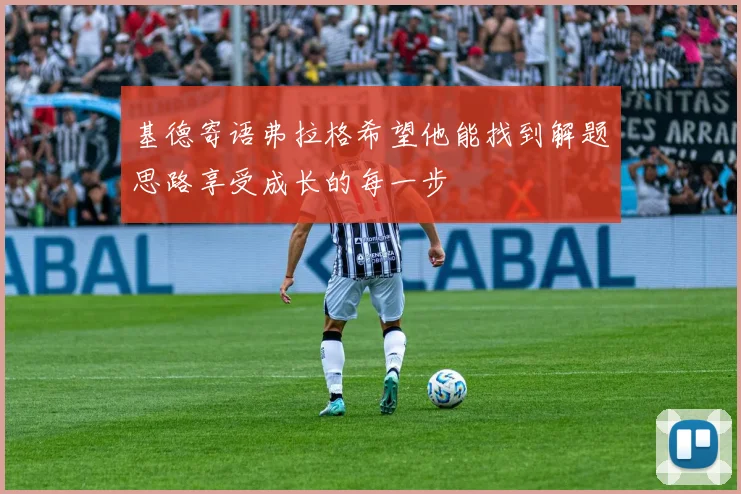 基德寄语弗拉格希望他能找到解题思路享受成长的每一步